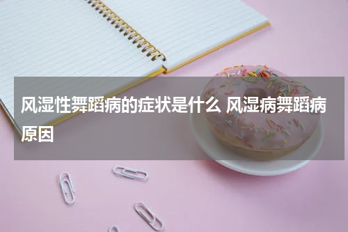 风湿性舞蹈病的症状是什么 风湿病舞蹈病原因