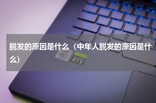 脱发的原因是什么（中年人脱发的原因是什么）