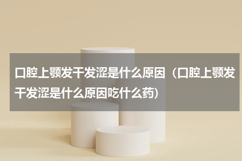 口腔上颚发干发涩是什么原因（口腔上颚发干发涩是什么原因吃什么药）