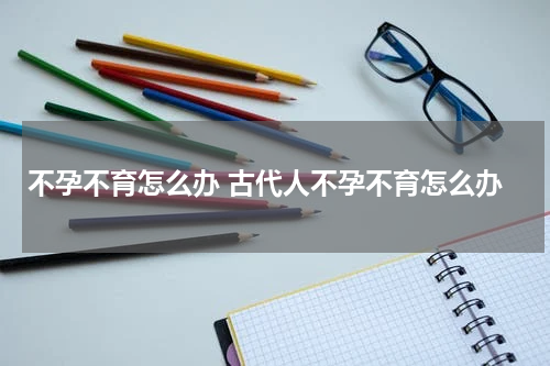 不孕不育怎么办 古代人不孕不育怎么办