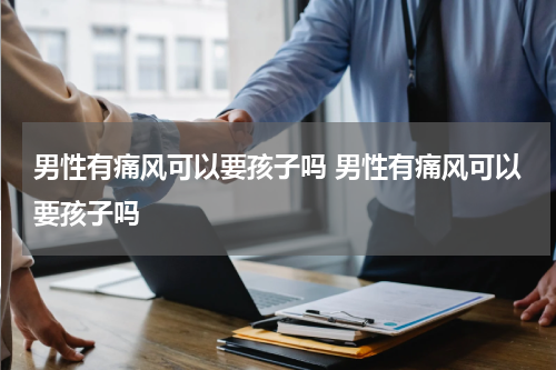 男性有痛风可以要孩子吗 男性有痛风可以要孩子吗