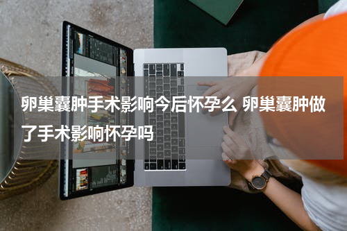 卵巢囊肿手术影响今后怀孕么 卵巢囊肿做了手术影响怀孕吗