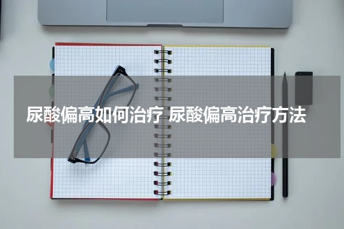 尿酸偏高如何治疗 尿酸偏高治疗方法