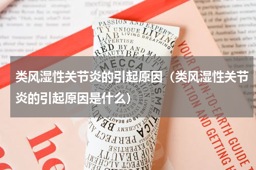 类风湿性关节炎的引起原因（类风湿性关节炎的引起原因是什么）