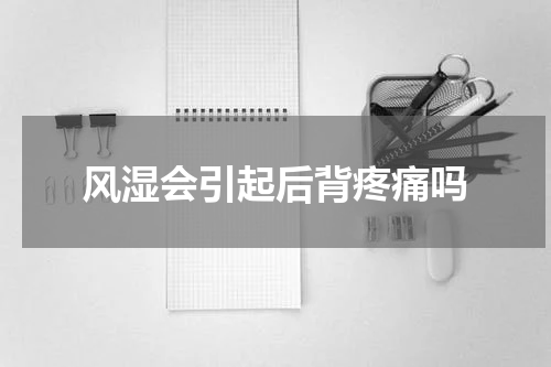 风湿会引起后背疼痛吗