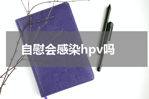 自慰会感染hpv吗