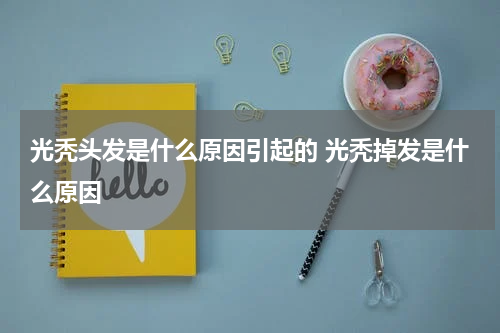 光秃头发是什么原因引起的 光秃掉发是什么原因