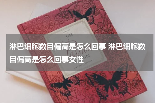 淋巴细胞数目偏高是怎么回事 淋巴细胞数目偏高是怎么回事女性