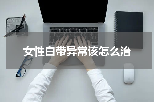 女性白带异常该怎么治