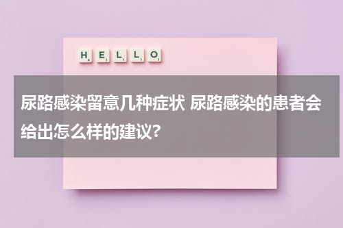 尿路感染留意几种症状 尿路感染的患者会给出怎么样的建议?