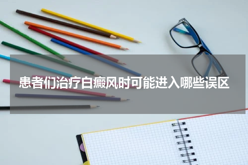 患者们治疗白癜风时可能进入哪些误区