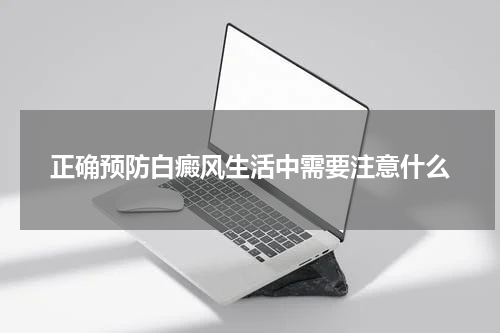 正确预防白癜风生活中需要注意什么