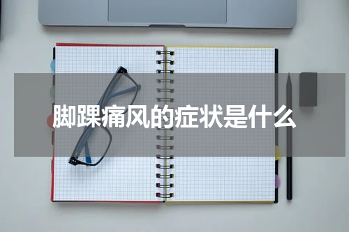 脚踝痛风的症状是什么
