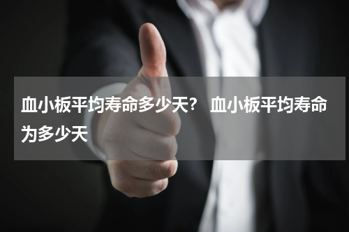 血小板平均寿命多少天？ 血小板平均寿命为多少天