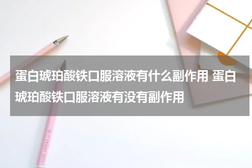 蛋白琥珀酸铁口服溶液有什么副作用 蛋白琥珀酸铁口服溶液有没有副作用