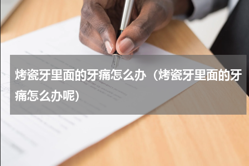 烤瓷牙里面的牙痛怎么办（烤瓷牙里面的牙痛怎么办呢）