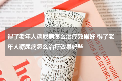 得了老年人糖尿病怎么治疗效果好 得了老年人糖尿病怎么治疗效果好些