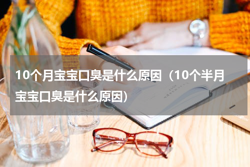 10个月宝宝口臭是什么原因（10个半月宝宝口臭是什么原因）