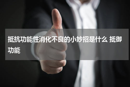 抵抗功能性消化不良的小妙招是什么 抵御功能