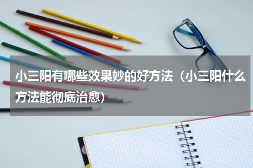 小三阳有哪些效果妙的好方法（小三阳什么方法能彻底治愈）