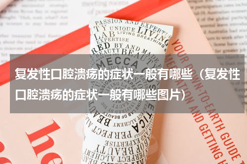 复发性口腔溃疡的症状一般有哪些（复发性口腔溃疡的症状一般有哪些图片）
