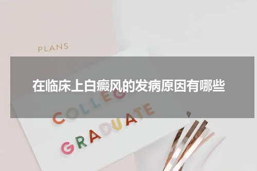 在临床上白癜风的发病原因有哪些