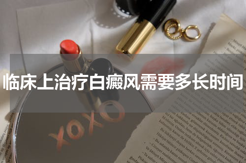 临床上治疗白癜风需要多长时间