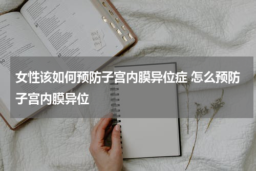 女性该如何预防子宫内膜异位症 怎么预防子宫内膜异位