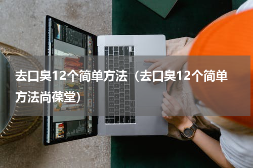 去口臭12个简单方法（去口臭12个简单方法尚葆堂）