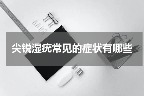 尖锐湿疣常见的症状有哪些