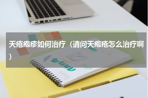 天疮疱疹如何治疗（请问天疱疮怎么治疗啊）