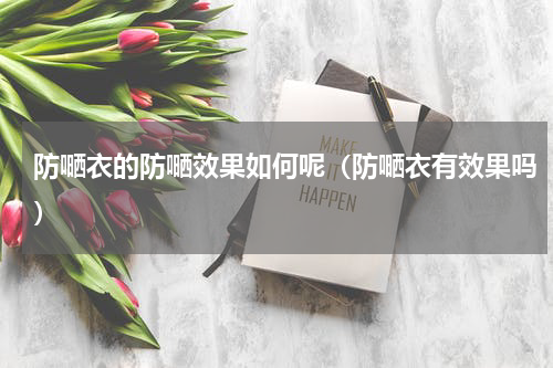 防嗮衣的防嗮效果如何呢（防嗮衣有效果吗）
