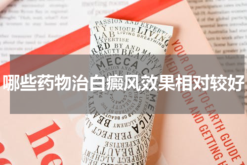 哪些药物治白癜风效果相对较好
