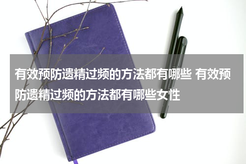有效预防遗精过频的方法都有哪些 有效预防遗精过频的方法都有哪些女性