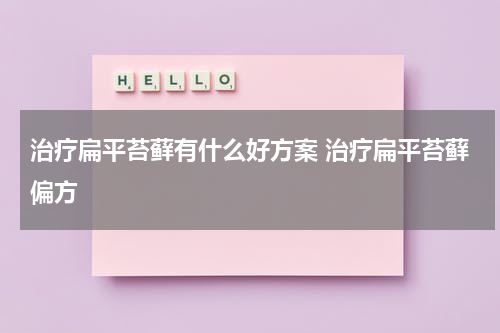 治疗扁平苔藓有什么好方案 治疗扁平苔藓偏方