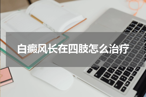 白癜风长在四肢怎么治疗