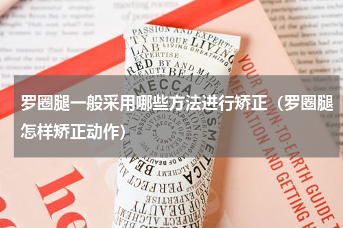 罗圈腿一般采用哪些方法进行矫正（罗圈腿怎样矫正动作）