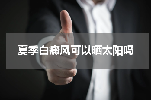 夏季白癜风可以晒太阳吗