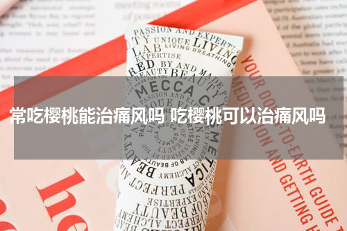 常吃樱桃能治痛风吗 吃樱桃可以治痛风吗