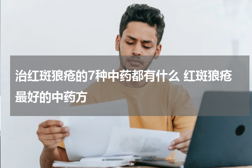 治红斑狼疮的7种中药都有什么 红斑狼疮最好的中药方