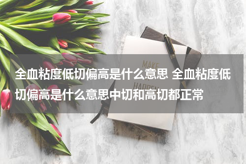 全血粘度低切偏高是什么意思 全血粘度低切偏高是什么意思中切和高切都正常