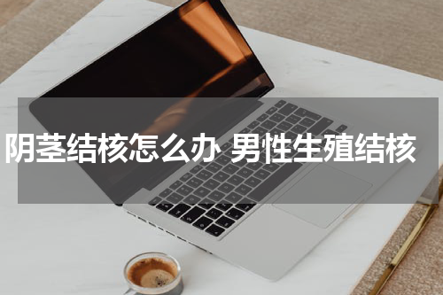 阴茎结核怎么办 男性生殖结核
