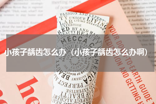 小孩子龋齿怎么办（小孩子龋齿怎么办啊）