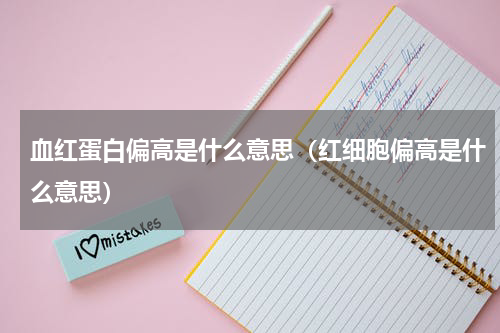 血红蛋白偏高是什么意思（红细胞偏高是什么意思）
