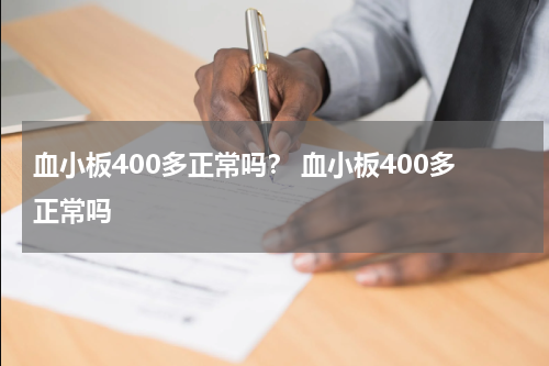 血小板400多正常吗？ 血小板400多正常吗