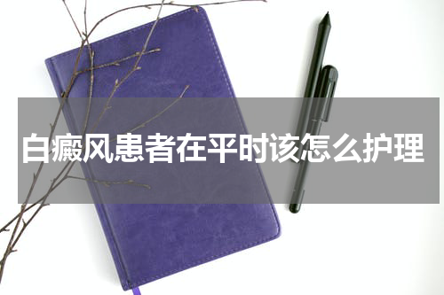 白癜风患者在平时该怎么护理
