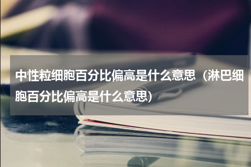 中性粒细胞百分比偏高是什么意思（淋巴细胞百分比偏高是什么意思）
