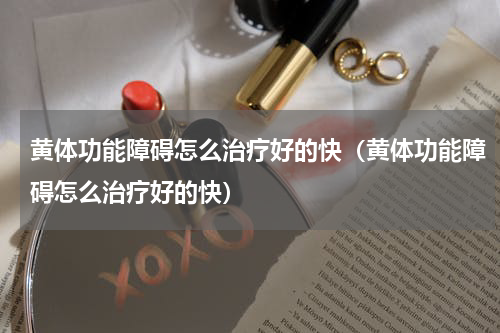 黄体功能障碍怎么治疗好的快（黄体功能障碍怎么治疗好的快）