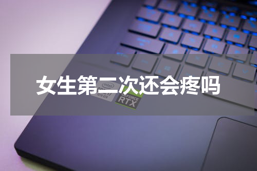 女生第二次还会疼吗