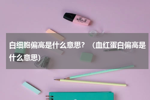 白细胞偏高是什么意思？（血红蛋白偏高是什么意思）